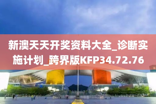 新澳天天开奖资料大全_诊断实施计划_跨界版KFP34.72.76