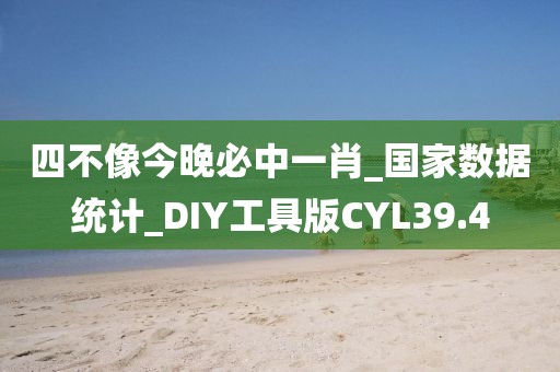 四不像今晚必中一肖_国家数据统计_DIY工具版CYL39.4