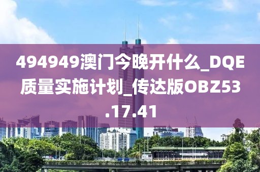 494949澳门今晚开什么_DQE质量实施计划_传达版OBZ53.17.41