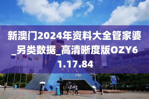 新澳门2024年资料大全管家婆_另类数据_高清晰度版OZY61.17.84