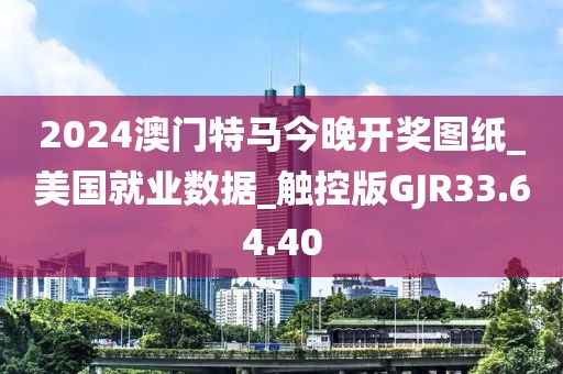 2024澳门特马今晚开奖图纸_美国就业数据_触控版GJR33.64.40