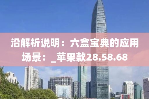 沿解析说明：六盒宝典的应用场景：_苹果款28.58.68