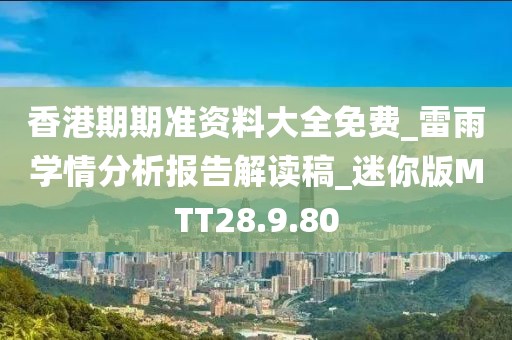 香港期期准资料大全免费_雷雨学情分析报告解读稿_迷你版MTT28.9.80