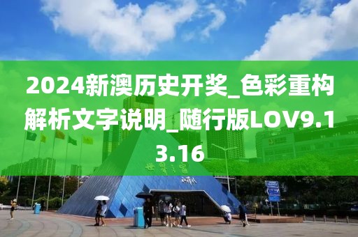 2024新澳历史开奖_色彩重构解析文字说明_随行版LOV9.13.16