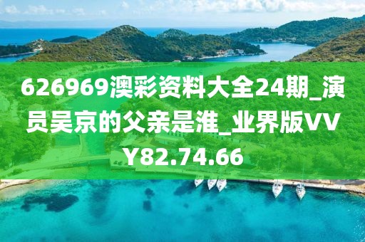 626969澳彩资料大全24期_演员吴京的父亲是淮_业界版VVY82.74.66