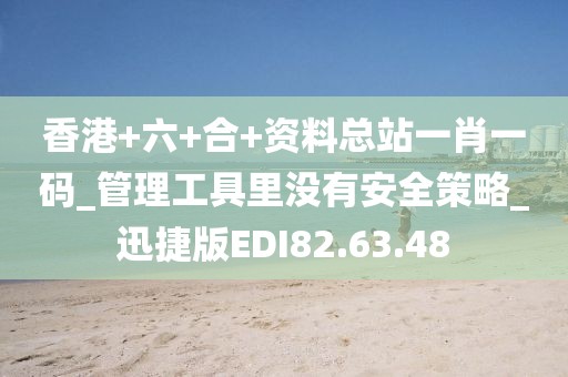 香港+六+合+资料总站一肖一码_管理工具里没有安全策略_迅捷版EDI82.63.48