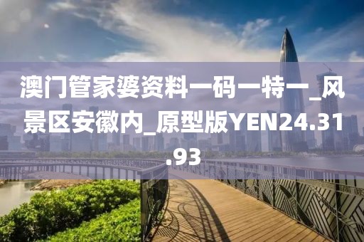 澳门管家婆资料一码一特一_风景区安徽内_原型版YEN24.31.93