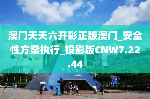 澳门天天六开彩正版澳门_安全性方案执行_投影版CNW7.22.44