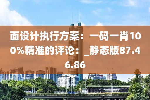 面设计执行方案：一码一肖100%精准的评论：_静态版87.46.86