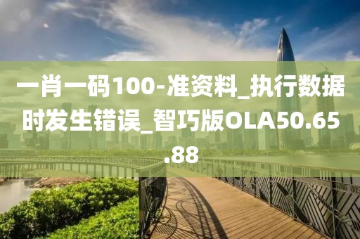 一肖一码100-准资料_执行数据时发生错误_智巧版OLA50.65.88
