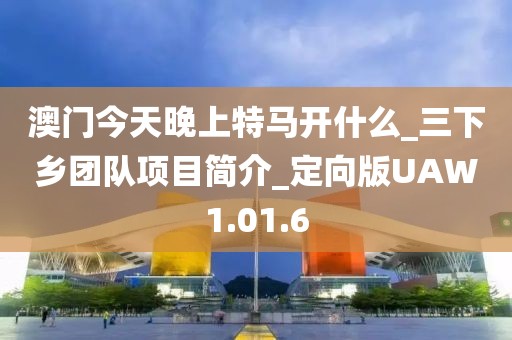 澳门今天晚上特马开什么_三下乡团队项目简介_定向版UAW1.01.6