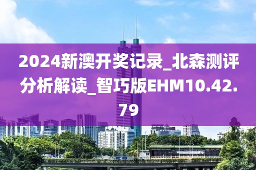 2024新澳开奖记录_北森测评分析解读_智巧版EHM10.42.79
