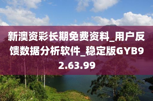 新澳资彩长期免费资料_用户反馈数据分析软件_稳定版GYB92.63.99