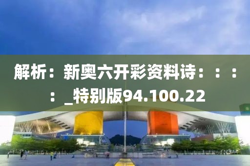 解析：新奥六开彩资料诗：：：：_特别版94.100.22