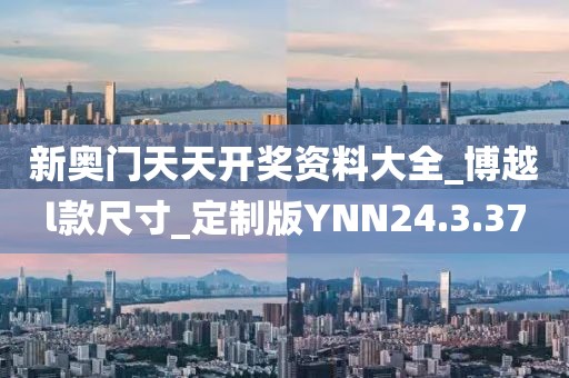 新奥门天天开奖资料大全_博越l款尺寸_定制版YNN24.3.37