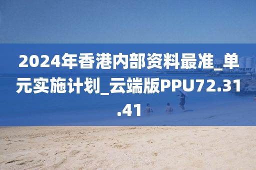 2024年香港内部资料最准_单元实施计划_云端版PPU72.31.41