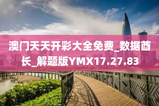 澳门天天开彩大全免费_数据酋长_解题版YMX17.27.83