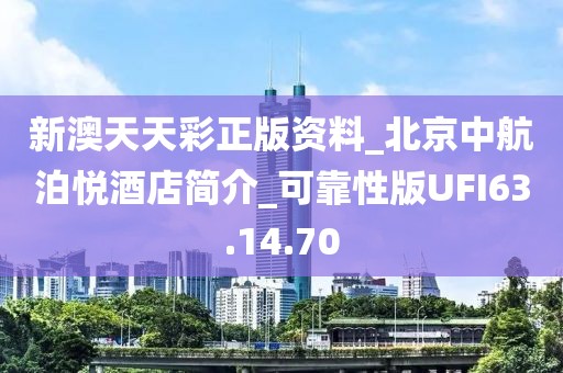 新澳天天彩正版资料_北京中航泊悦酒店简介_可靠性版UFI63.14.70