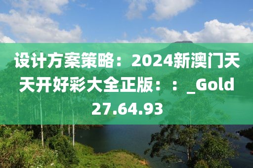 设计方案策略：2024新澳门天天开好彩大全正版：：_Gold27.64.93