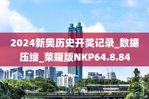 2024新奥历史开奖记录_数据压缩_荣耀版NKP64.8.84