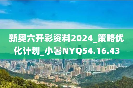 新奥六开彩资料2024_策略优化计划_小暑NYQ54.16.43