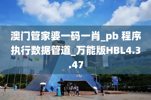澳门管家婆一码一肖_pb 程序执行数据管道_万能版HBL4.3.47
