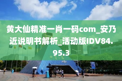 黄大仙精准一肖一码com_安乃近说明书解析_活动版IDV84.95.3