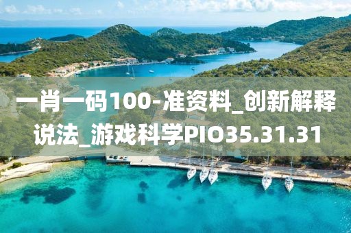 一肖一码100-准资料_创新解释说法_游戏科学PIO35.31.31