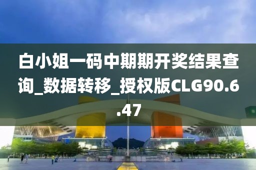 白小姐一码中期期开奖结果查询_数据转移_授权版CLG90.6.47