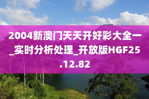 2004新澳门天天开好彩大全一_实时分析处理_开放版HGF25.12.82