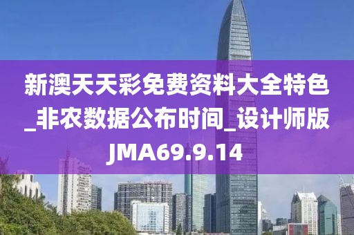 新澳天天彩免费资料大全特色_非农数据公布时间_设计师版JMA69.9.14