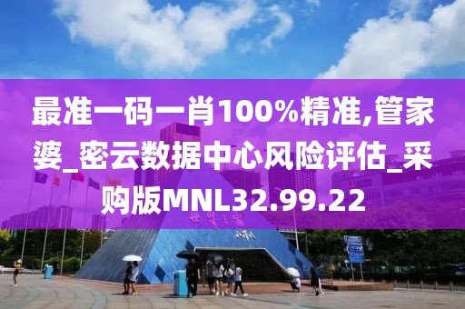 最准一码一肖100%精准,管家婆_密云数据中心风险评估_采购版MNL32.99.22