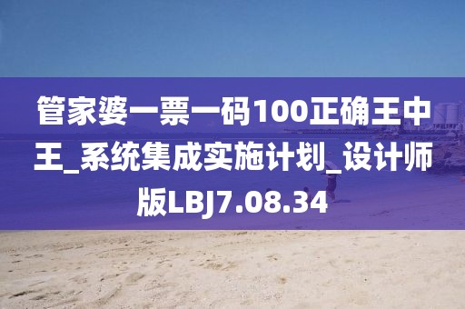 管家婆一票一码100正确王中王_系统集成实施计划_设计师版LBJ7.08.34