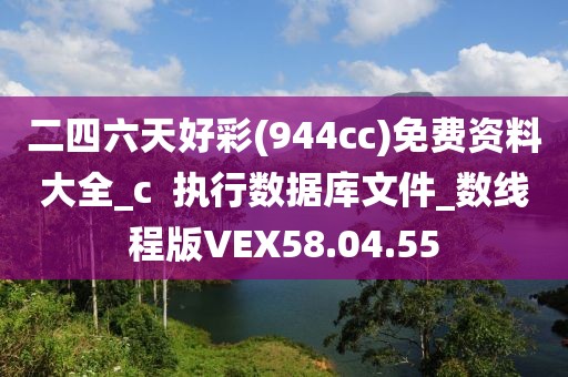 二四六天好彩(944cc)免费资料大全_c  执行数据库文件_数线程版VEX58.04.55