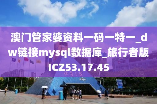 澳门管家婆资料一码一特一_dw链接mysql数据库_旅行者版ICZ53.17.45