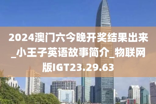 2024澳门六今晚开奖结果出来_小王子英语故事简介_物联网版IGT23.29.63