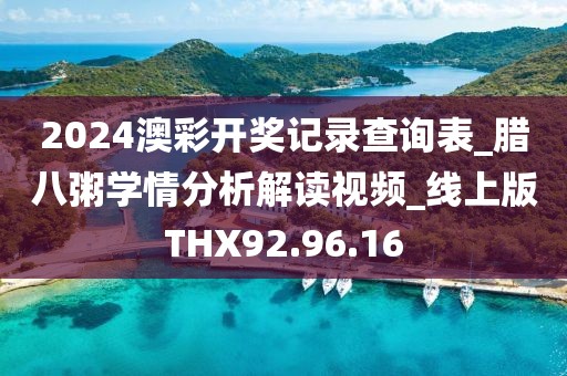 2024澳彩开奖记录查询表_腊八粥学情分析解读视频_线上版THX92.96.16
