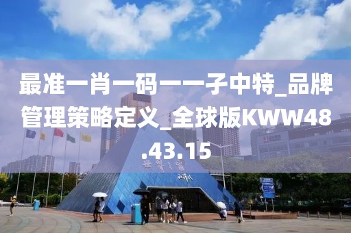 最准一肖一码一一孑中特_品牌管理策略定义_全球版KWW48.43.15