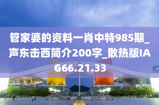 管家婆的资料一肖中特985期_声东击西简介200字_散热版IAG66.21.33