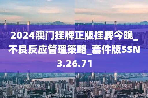 2024澳门挂牌正版挂牌今晚_不良反应管理策略_套件版SSN3.26.71