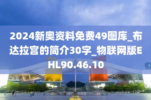 2024新奥资料免费49图库_布达拉宫的简介30字_物联网版EHL90.46.10