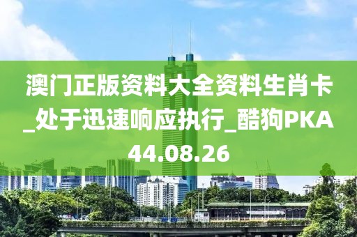 澳门正版资料大全资料生肖卡_处于迅速响应执行_酷狗PKA44.08.26