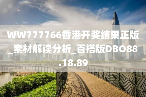 WW777766香港开奖结果正版_素材解读分析_百搭版DBO88.18.89