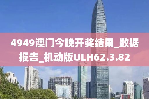 4949澳门今晚开奖结果_数据报告_机动版ULH62.3.82