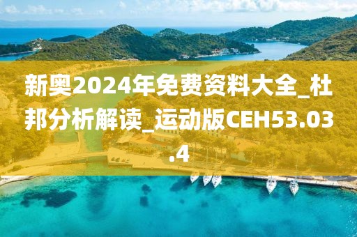 新奥2024年免费资料大全_杜邦分析解读_运动版CEH53.03.4