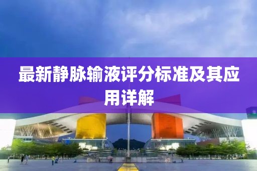 最新静脉输液评分标准及其应用详解