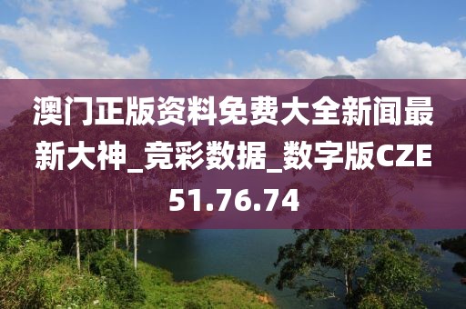 澳门正版资料免费大全新闻最新大神_竞彩数据_数字版CZE51.76.74