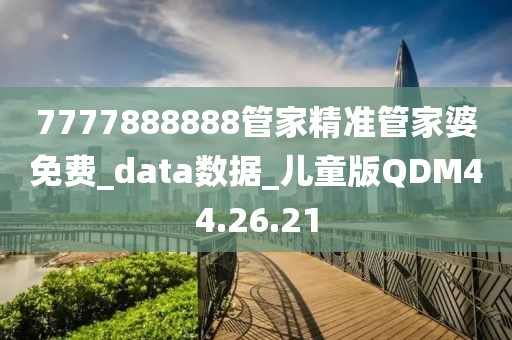 7777888888管家精准管家婆免费_data数据_儿童版QDM44.26.21