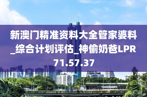 新澳门精准资料大全管家婆料_综合计划评估_神偷奶爸LPR71.57.37