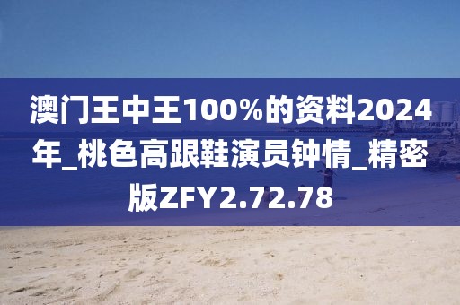 澳门王中王100%的资料2024年_桃色高跟鞋演员钟情_精密版ZFY2.72.78